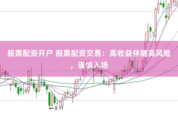 股票配资开户 股票配资交易：高收益伴随高风险，谨慎入场