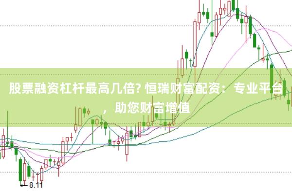 股票融资杠杆最高几倍? 恒瑞财富配资：专业平台，助您财富增值