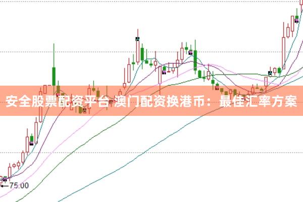 安全股票配资平台 澳门配资换港币：最佳汇率方案