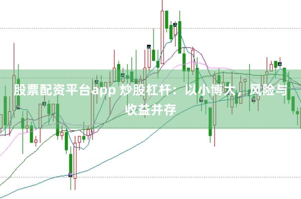 股票配资平台app 炒股杠杆：以小博大，风险与收益并存