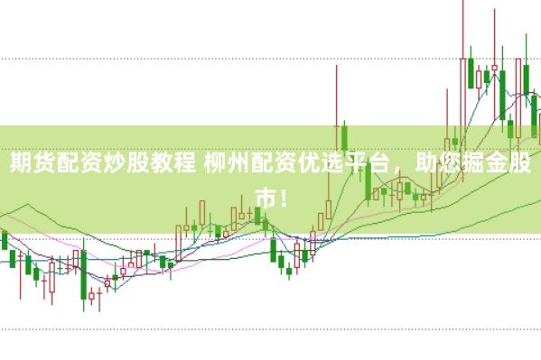 期货配资炒股教程 柳州配资优选平台，助您掘金股市！