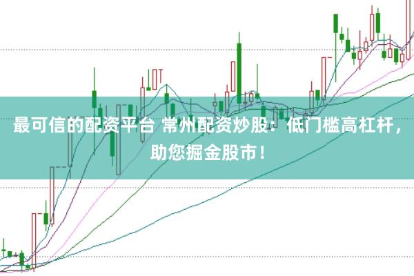 最可信的配资平台 常州配资炒股：低门槛高杠杆，助您掘金股市！