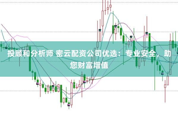 投顾和分析师 密云配资公司优选：专业安全，助您财富增值
