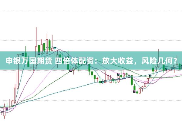 申银万国期货 四倍体配资：放大收益，风险几何？