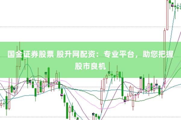 国金证券股票 股升网配资：专业平台，助您把握股市良机