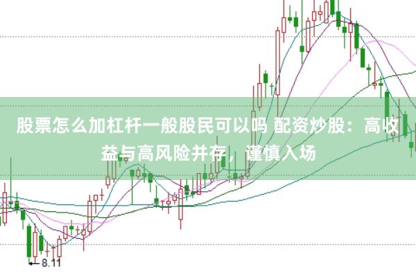 股票怎么加杠杆一般股民可以吗 配资炒股：高收益与高风险并存，谨慎入场