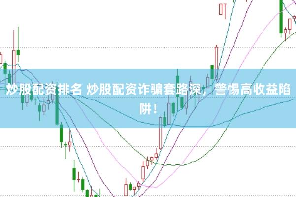 炒股配资排名 炒股配资诈骗套路深，警惕高收益陷阱！