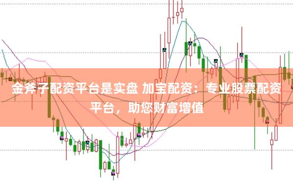 金斧子配资平台是实盘 加宝配资：专业股票配资平台，助您财富增值