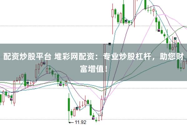 配资炒股平台 堆彩网配资：专业炒股杠杆，助您财富增值！