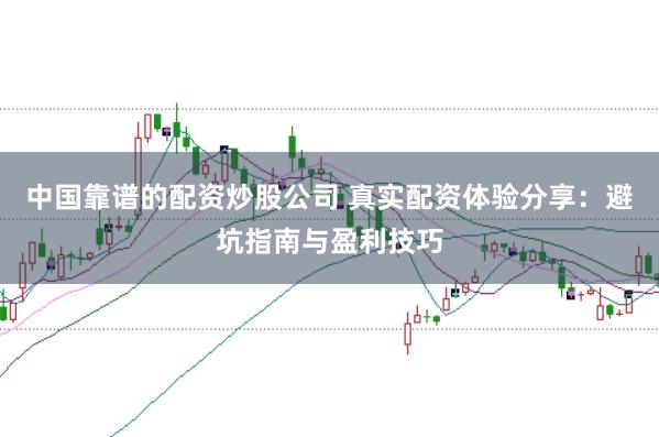 中国靠谱的配资炒股公司 真实配资体验分享：避坑指南与盈利技巧