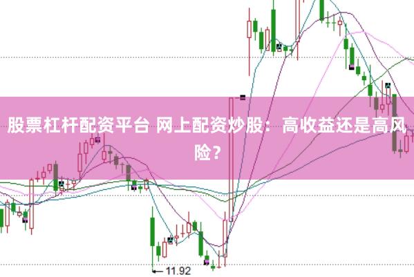 股票杠杆配资平台 网上配资炒股：高收益还是高风险？