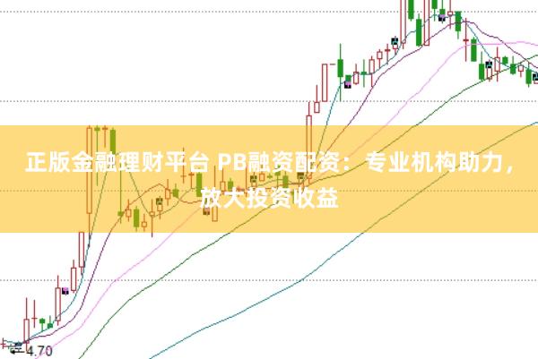 正版金融理财平台 PB融资配资：专业机构助力，放大投资收益