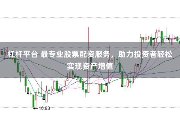 杠杆平台 最专业股票配资服务，助力投资者轻松实现资产增值