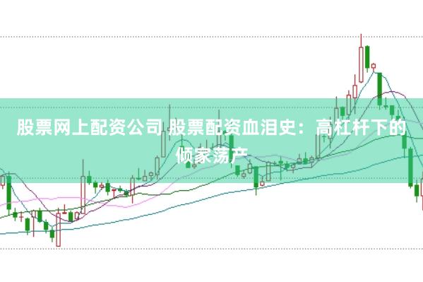 股票网上配资公司 股票配资血泪史：高杠杆下的倾家荡产
