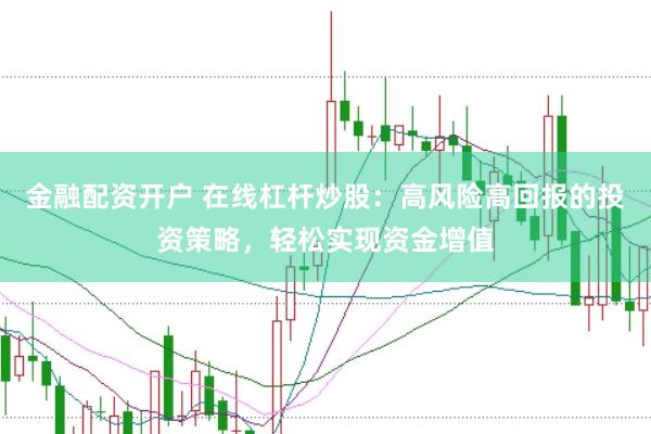 金融配资开户 在线杠杆炒股：高风险高回报的投资策略，轻松实现资金增值
