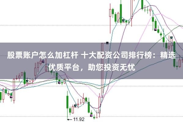 股票账户怎么加杠杆 十大配资公司排行榜：精选优质平台，助您投资无忧