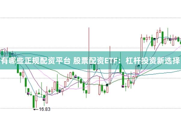 有哪些正规配资平台 股票配资ETF：杠杆投资新选择