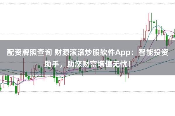 配资牌照查询 财源滚滚炒股软件App：智能投资助手，助您财富增值无忧！