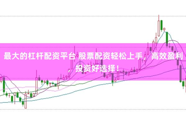 最大的杠杆配资平台 股票配资轻松上手，高效盈利，投资好选择！