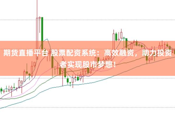 期货直播平台 股票配资系统：高效融资，助力投资者实现股市梦想！