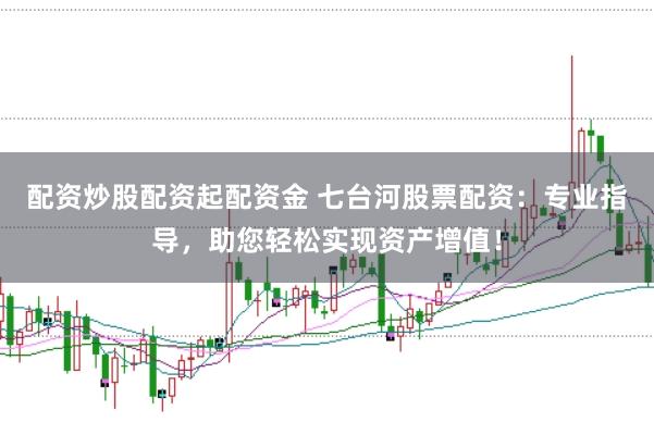 配资炒股配资起配资金 七台河股票配资：专业指导，助您轻松实现资产增值！