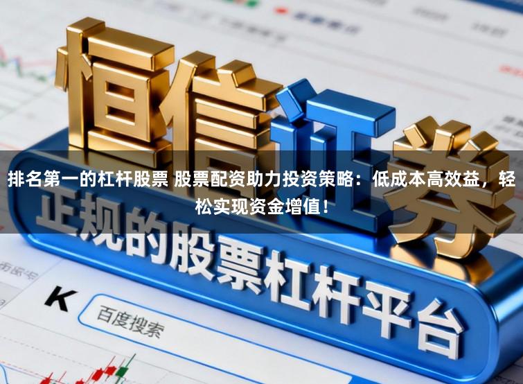 排名第一的杠杆股票 股票配资助力投资策略：低成本高效益，轻松实现资金增值！