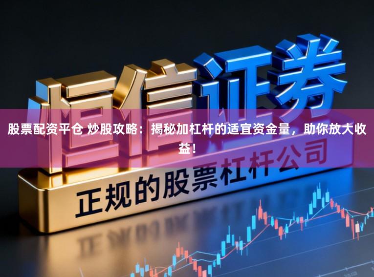 股票配资平仓 炒股攻略：揭秘加杠杆的适宜资金量，助你放大收益！