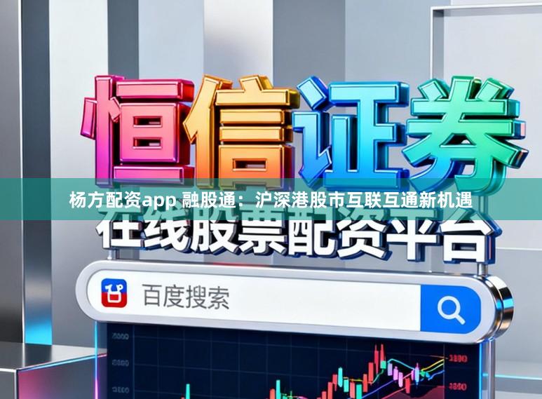 杨方配资app 融股通：沪深港股市互联互通新机遇