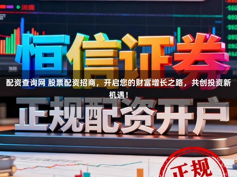 配资查询网 股票配资招商，开启您的财富增长之路，共创投资新机遇！