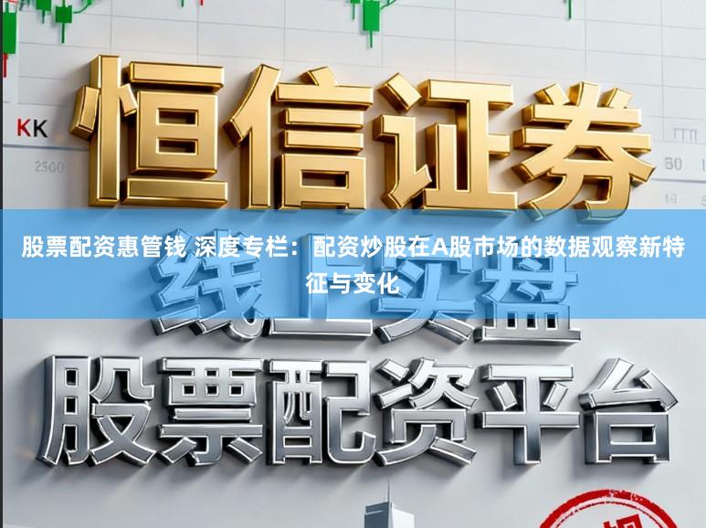 股票配资惠管钱 深度专栏：配资炒股在A股市场的数据观察新特征与变化