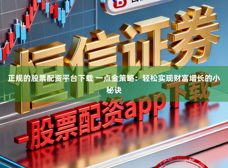 正规的股票配资平台下载 一点金策略：轻松实现财富增长的小秘诀