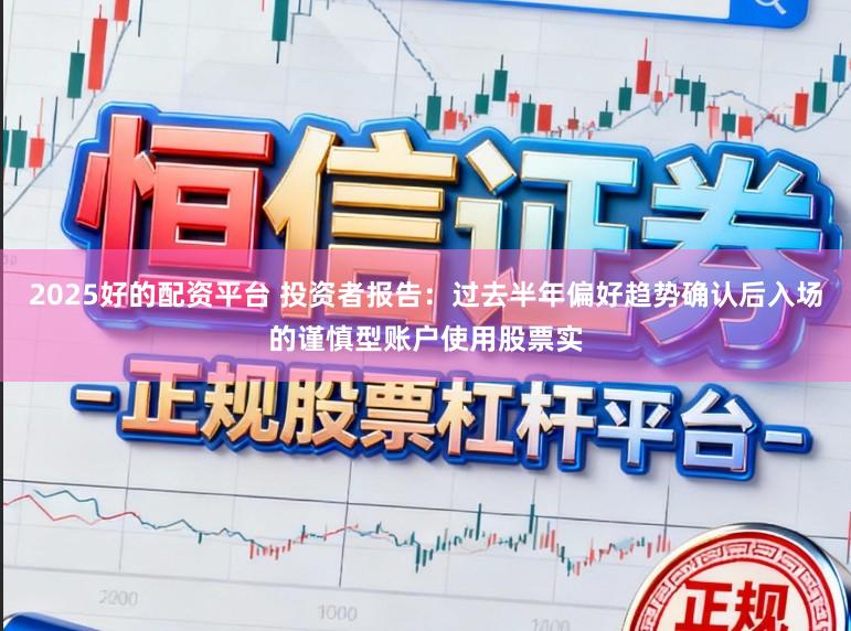 2025好的配资平台 投资者报告：过去半年偏好趋势确认后入场的谨慎型账户使用股票实