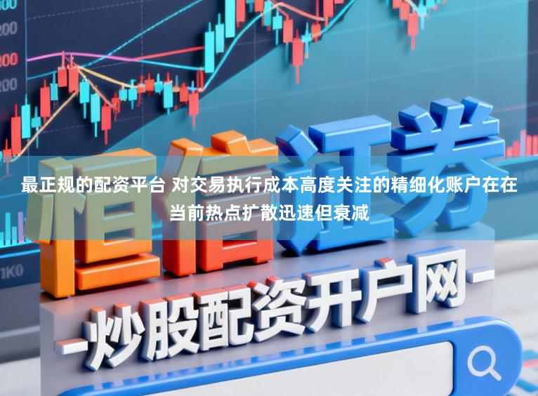 最正规的配资平台 对交易执行成本高度关注的精细化账户在在当前热点扩散迅速但衰减