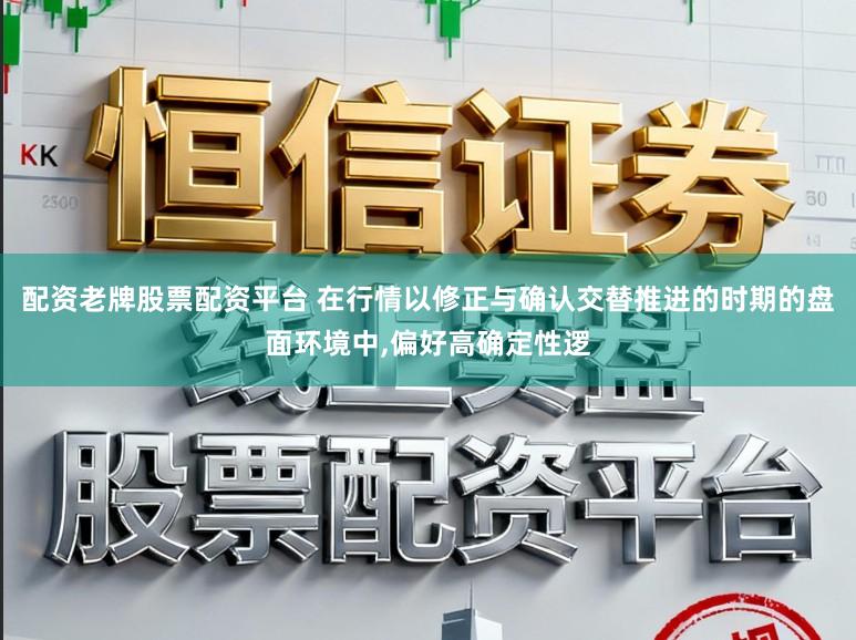 配资老牌股票配资平台 在行情以修正与确认交替推进的时期的盘面环境中,偏好高确定性逻