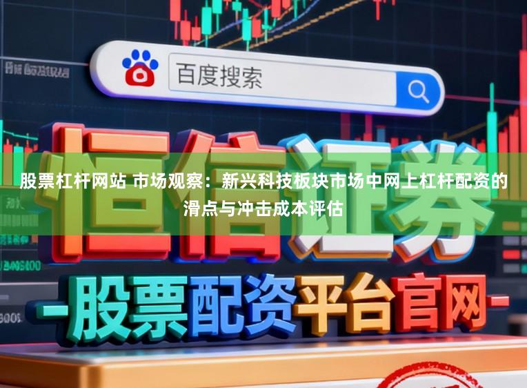 股票杠杆网站 市场观察：新兴科技板块市场中网上杠杆配资的滑点与冲击成本评估