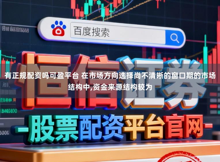 有正规配资吗可盈平台 在市场方向选择尚不清晰的窗口期的市场结构中,资金来源结构较为