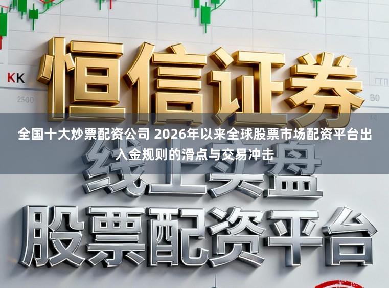 全国十大炒票配资公司 2026年以来全球股票市场配资平台出入金规则的滑点与交易冲击