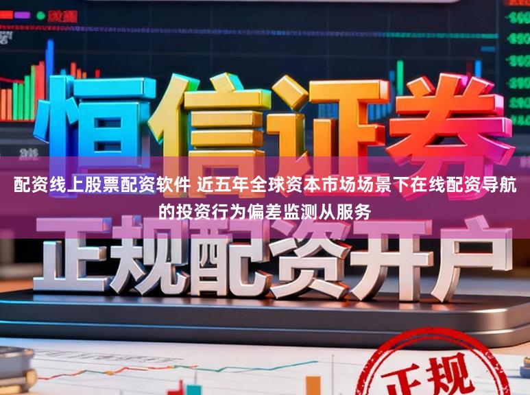 配资线上股票配资软件 近五年全球资本市场场景下在线配资导航的投资行为偏差监测从服务