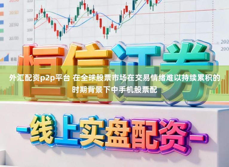 外汇配资p2p平台 在全球股票市场在交易情绪难以持续累积的时期背景下中手机股票配