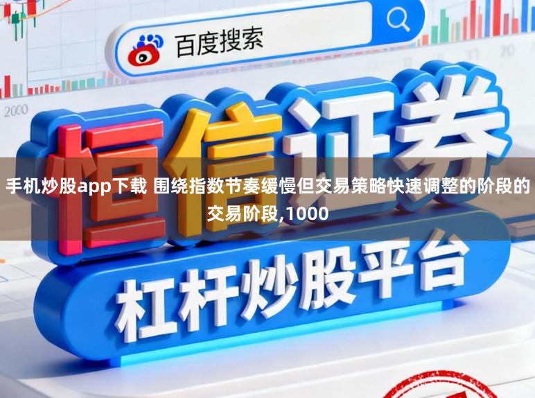 手机炒股app下载 围绕指数节奏缓慢但交易策略快速调整的阶段的交易阶段,1000