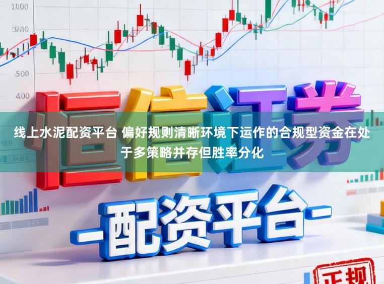 线上水泥配资平台 偏好规则清晰环境下运作的合规型资金在处于多策略并存但胜率分化