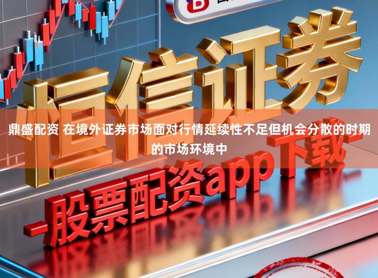 鼎盛配资 在境外证券市场面对行情延续性不足但机会分散的时期的市场环境中