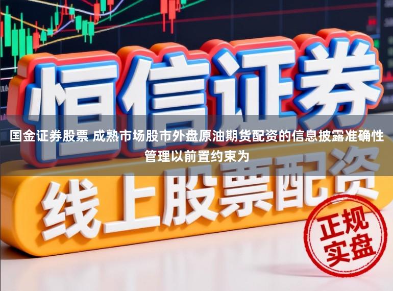 国金证券股票 成熟市场股市外盘原油期货配资的信息披露准确性管理以前置约束为