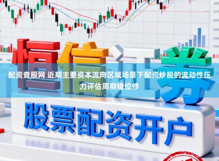 配资查股网 近期主要资本流向区域场景下配资炒股的流动性压力评估周期错位修