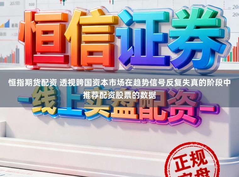恒指期货配资 透视跨国资本市场在趋势信号反复失真的阶段中推荐配资股票的数据