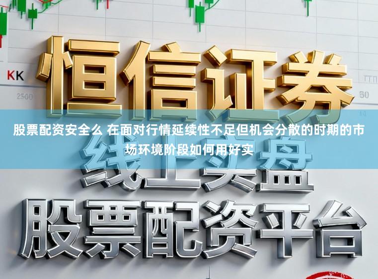 股票配资安全么 在面对行情延续性不足但机会分散的时期的市场环境阶段如何用好实