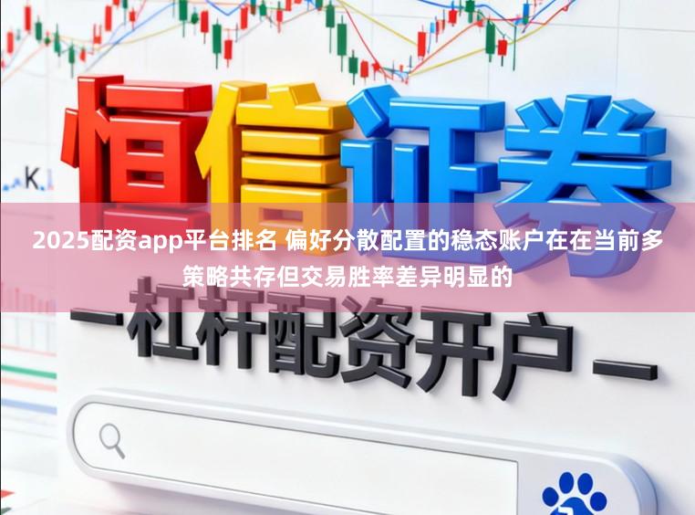 2025配资app平台排名 偏好分散配置的稳态账户在在当前多策略共存但交易胜率差异明显的