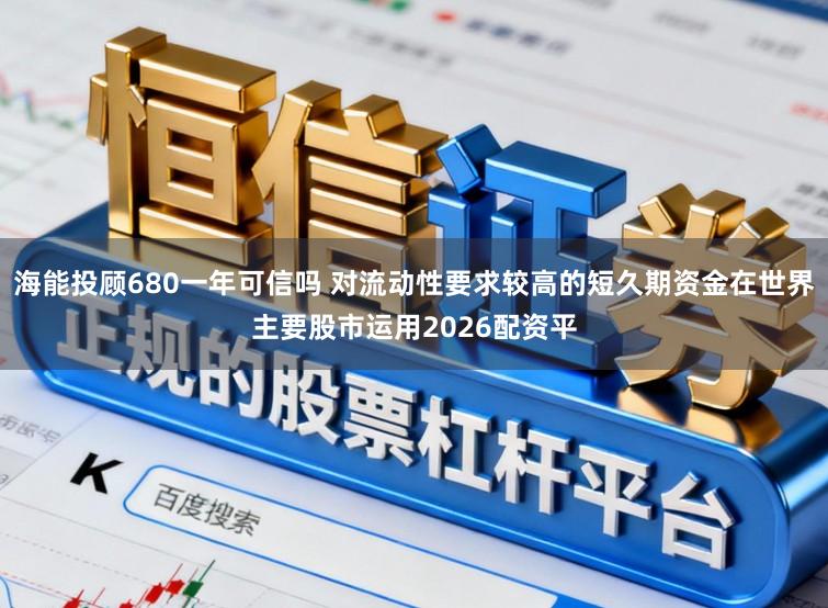海能投顾680一年可信吗 对流动性要求较高的短久期资金在世界主要股市运用2026配资平