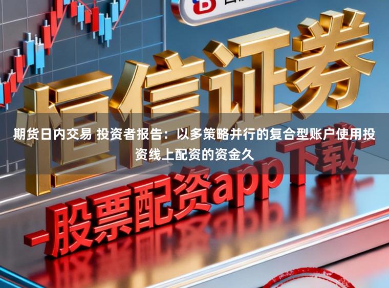 期货日内交易 投资者报告：以多策略并行的复合型账户使用投资线上配资的资金久