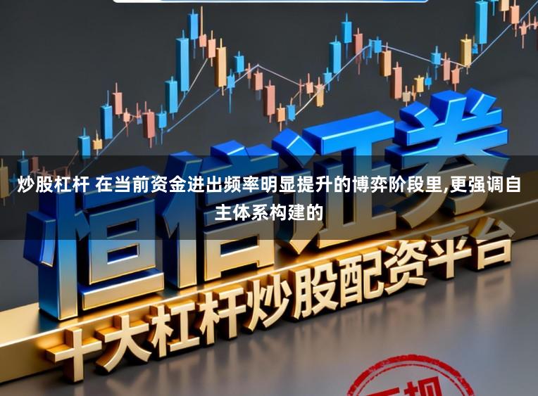 炒股杠杆 在当前资金进出频率明显提升的博弈阶段里,更强调自主体系构建的